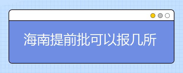 海南提前批可以報幾所大學？海南提前批怎么報？