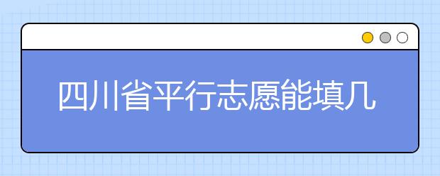 四川省平行志愿能填幾個(gè)？四川省平行志愿怎么填？ ?