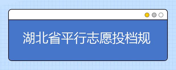 湖北省平行志愿投檔規(guī)則是什么？不同考生怎么算分？