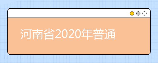 河南省2020年普通高等學(xué)校招生工作規(guī)定有什么？一文看懂！