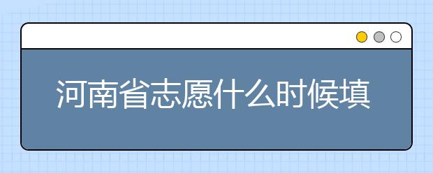 河南省志愿什么時(shí)候填？