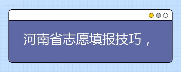 河南省志愿填報(bào)技巧，一文看懂！