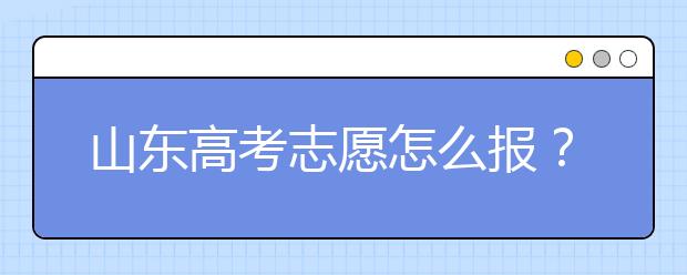 山東高考志愿怎么報(bào)？2020年山東高考志愿填報(bào)技巧