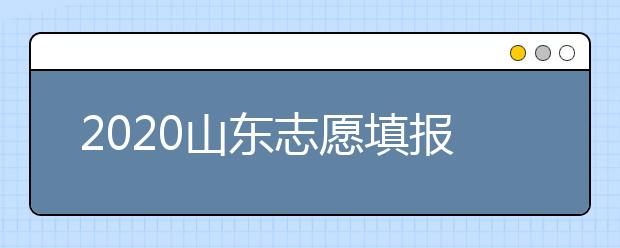 2020山東志愿填報(bào)什么時(shí)候填？一文看懂志愿填報(bào)時(shí)間！