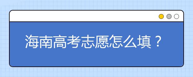 海南高考志愿怎么填？海南高考志愿填報指南