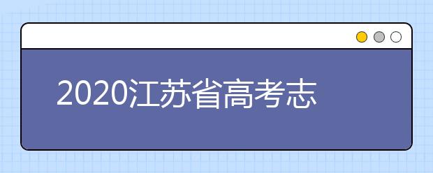 2020江蘇省高考志愿怎么填？填報(bào)志愿需要準(zhǔn)備什么？