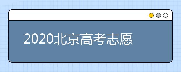 2020北京高考志愿填報(bào)需要注意什么？高考志愿怎么填？