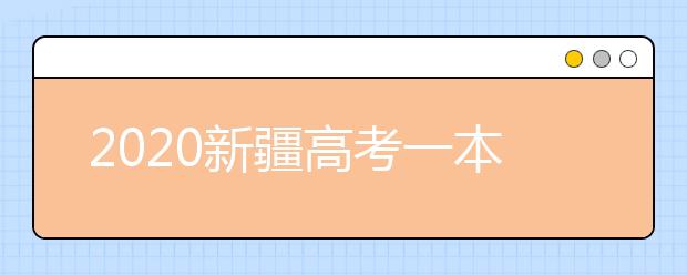 2020新疆高考一本志愿填報什么時間？新疆本科提前批次志愿設置