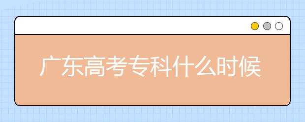 廣東高考?？剖裁磿r候報志愿？廣東高考?？其浫≡趺窗才?？