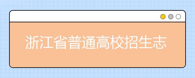 浙江省志愿填報怎么填？藝術(shù)體育類考生可兼報普通類志愿嗎？