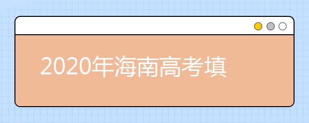 2020年海南高考填報志愿時間是什么？高考志愿填報怎么選學校？