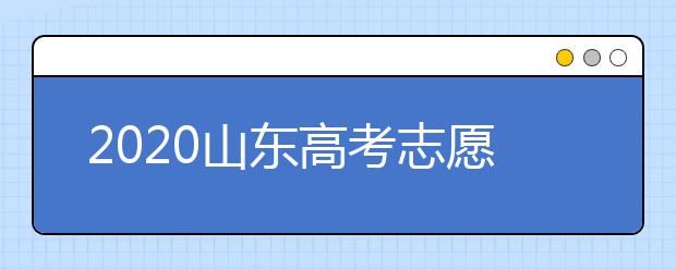 2020山東高考志愿填報(bào)怎么填？山東高考志愿填報(bào)有關(guān)注意事項(xiàng)