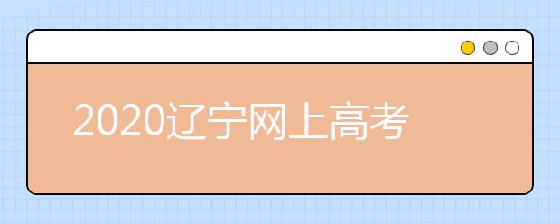 2020遼寧網(wǎng)上高考志愿填報(bào)什么流程？網(wǎng)上填報(bào)志愿的基本步驟