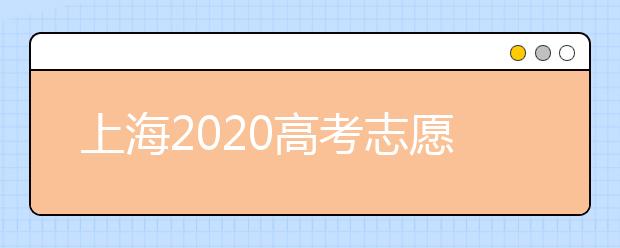 上海2020高考志愿錄取時(shí)間是什么？上海高考志愿填報(bào)要求