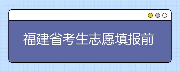 福建省考生志愿填報(bào)前要做哪些準(zhǔn)備工作？什么是特殊類(lèi)型招生錄取控制分?jǐn)?shù)線(xiàn)？