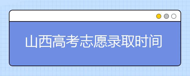 山西高考志愿錄取時間是什么？高考錄取批次有什么區(qū)別？