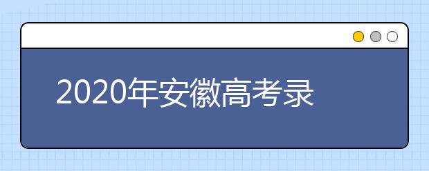 2020年安徽高考錄取時間是什么？不同批次錄取時間安排