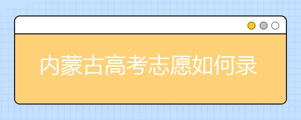 內(nèi)蒙古高考志愿如何錄??？2020最新內(nèi)蒙古考生填報(bào)志愿的流程及注意事項(xiàng)