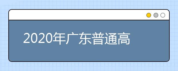 2020年廣東普通高校招生填報志愿注意事項