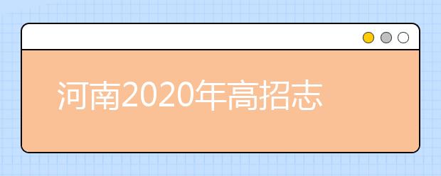 河南2020年高招志愿填報(bào)及錄取規(guī)定發(fā)布，26日開始填報(bào)志愿