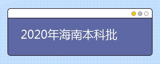 2020年海南本科批招生院校填報志愿有關問題的公告