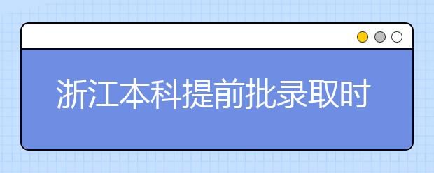 浙江本科提前批錄取時間是什么？提前批被退檔怎么辦？