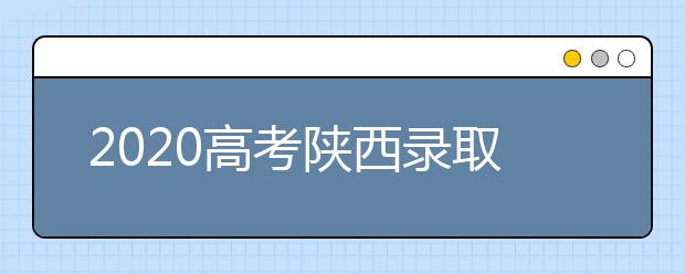 2020高考陜西錄取時(shí)間是什么？陜西高考錄取時(shí)間一覽表