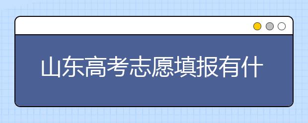 山東高考志愿填報(bào)有什么變化？山東省高考志愿如何填？