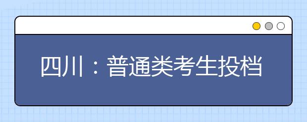 四川：普通類考生投檔錄取時(shí)間安排一覽表