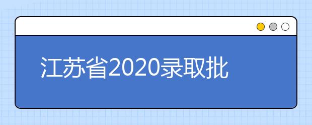 江蘇省2020錄取批次是什么？江蘇志愿錄取結(jié)果什么時(shí)候公布？