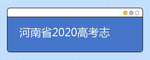 河南省2020高考志愿填報(bào)需要注意什么？志愿填報(bào)注意事項(xiàng)一文看懂！