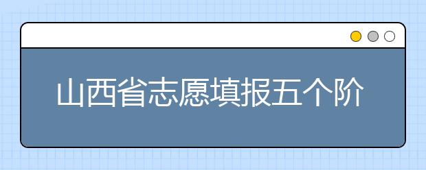 山西省志愿填報五個階段都是什么？2020最新山西省招生錄取時間表