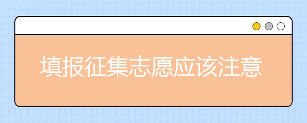 填報(bào)征集志愿應(yīng)該注意什么？河南省征集志愿填報(bào)時(shí)間是什么？