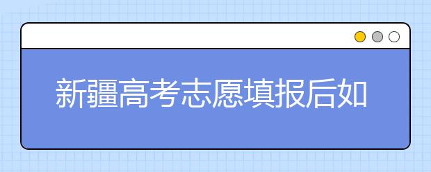 新疆高考志愿填報后如何投檔？2020最新新疆高考錄取規(guī)則！