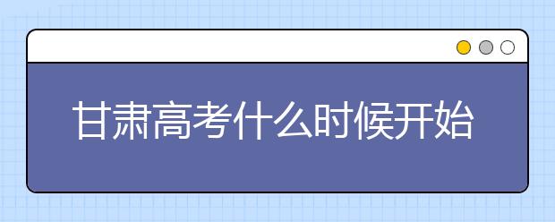 甘肅高考什么時候開始第一次志愿填報？一文看懂！