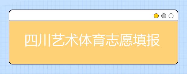 四川藝術(shù)體育志愿填報(bào)有什么注意事項(xiàng)？2020最新政策解讀！