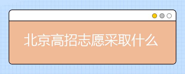 北京高招志愿采取什么方式進(jìn)行填報(bào)？什么時(shí)間進(jìn)行志愿填報(bào)？