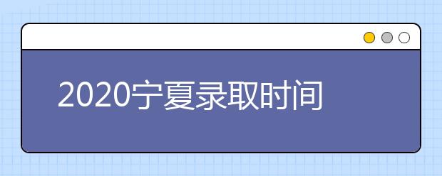 2020寧夏錄取時(shí)間安排是什么？如何確定錄取通知書真實(shí)性？