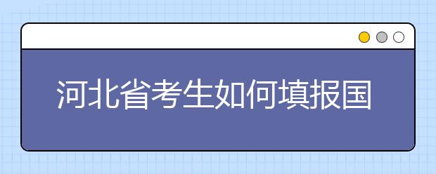 河北省考生如何填報國家專項計劃志愿？如何填報高校專項計劃志愿？