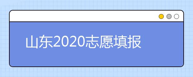 山東2020志愿填報(bào)不同批次時(shí)間是什么？填報(bào)志愿有什么注意事項(xiàng)？