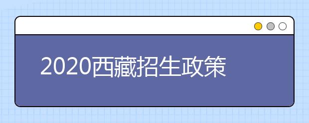 2020西藏招生政策有什么變化？填報(bào)平行志愿時要注意哪些問題？