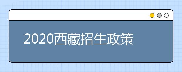 2020西藏招生政策有什么變化？對特殊考生有什么照顧政策？