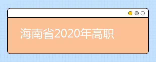 海南省2020年高職(?？?提前批志愿填報有關問題的公告