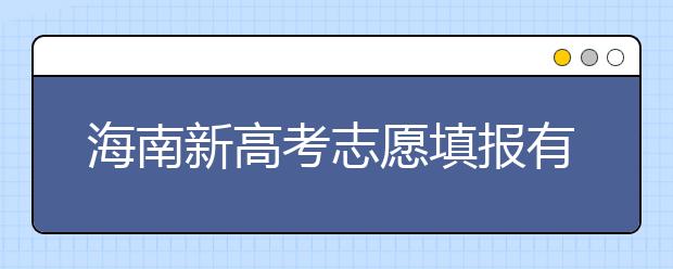 海南新高考志愿填報有什么技巧？如何填報平行志愿？