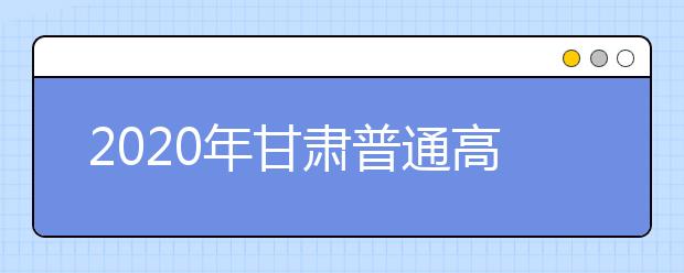 2020年甘肅普通高校招生錄取結果如何查詢？