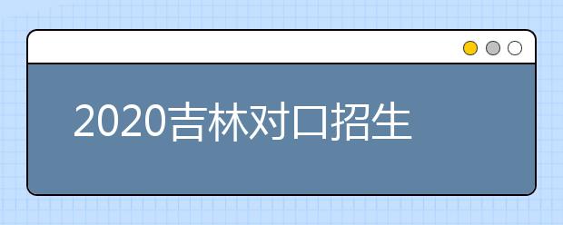 2020吉林對(duì)口招生征集志愿時(shí)間是什么？對(duì)口招生有什么優(yōu)缺點(diǎn)？