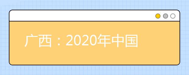 廣西：2020年中國人民公安大學、中國人民警察大學、中國刑事警察學院、鐵道警察學院面向我區(qū)公開征集志愿的公告