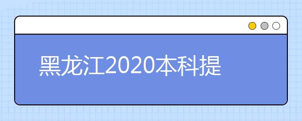 黑龍江2020本科提前批錄取院校網(wǎng)上征集志愿預(yù)通知