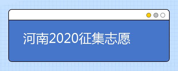 河南2020征集志愿填報(bào)有什么具體要求？一文看懂！