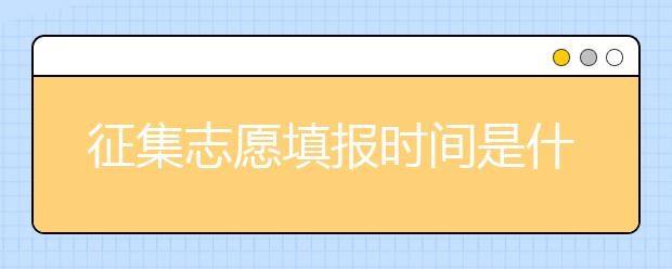 征集志愿填報(bào)時(shí)間是什么？河南提前批征集志愿填報(bào)時(shí)間公布！